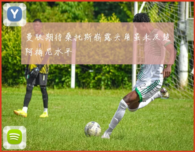 曼联期待桑托斯崭露头角虽未及楚阿梅尼水平