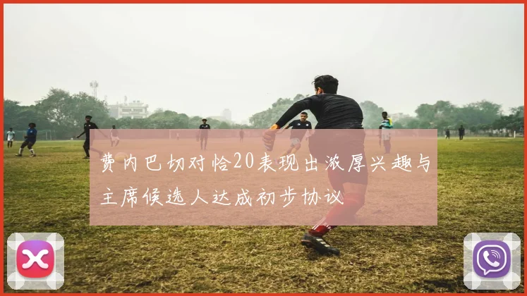 费内巴切对恰20表现出浓厚兴趣与主席候选人达成初步协议