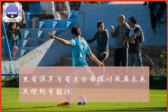 里奇保罗与奇才会面探讨浓眉未来及续约可能性