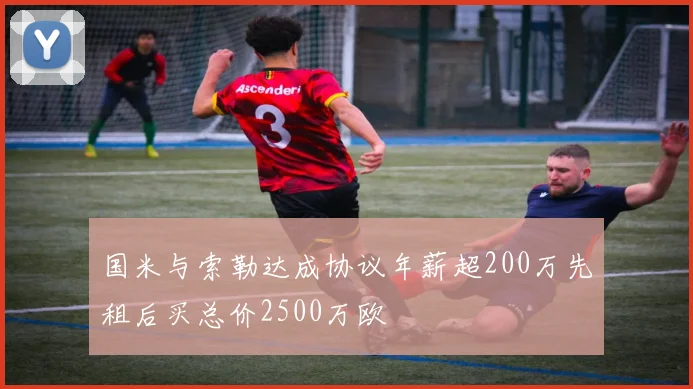 国米与索勒达成协议年薪超200万先租后买总价2500万欧