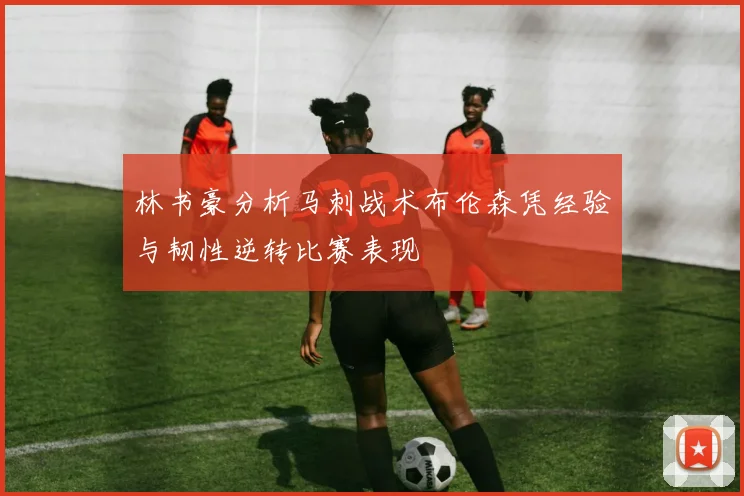 林书豪分析马刺战术布伦森凭经验与韧性逆转比赛表现