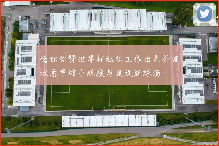 德佬称赞世界杯组织工作出色并建议意甲缩小规模与建设新球场